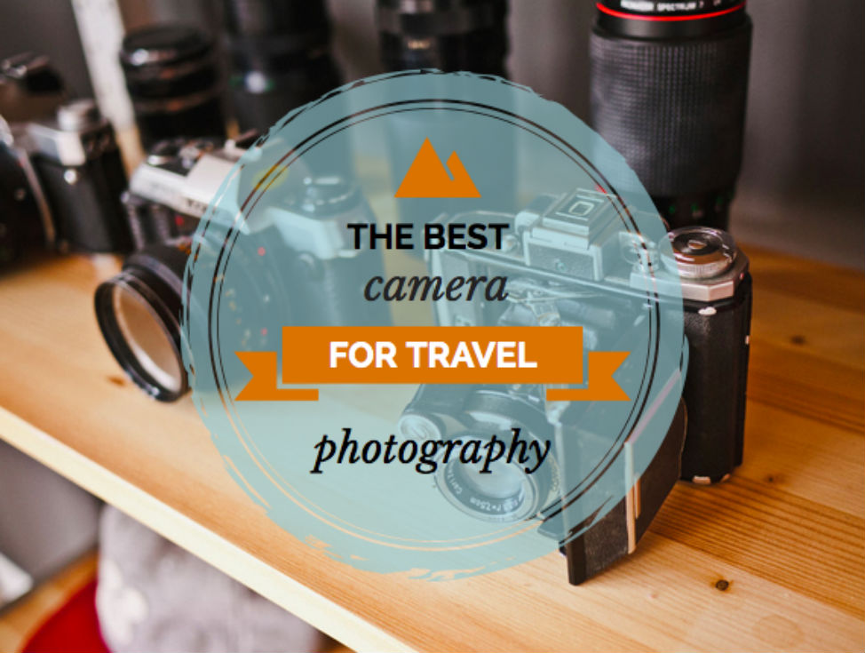 BEST CAMERA FOR TRAVEL PHOTOGRAPHY