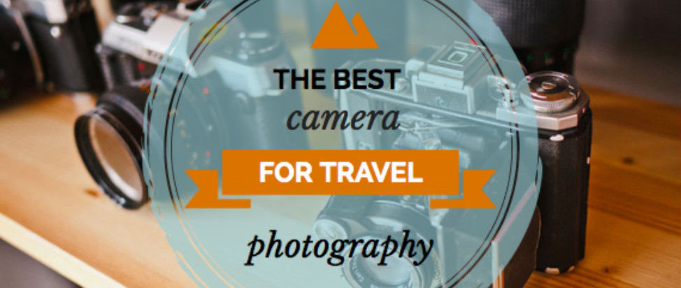 BEST CAMERA FOR TRAVEL PHOTOGRAPHY